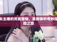 女主播的另類寵物，養(yǎng)蜘蛛的奇妙探險(xiǎn)之旅