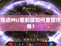 奇跡MU重制版如何重塑傳奇？