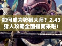 如何成為狩獵大師？2.43獵人攻略全面指南來啦！