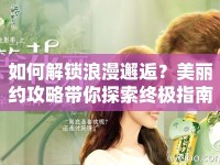 如何解鎖浪漫邂逅？美麗約攻略帶你探索終極指南！