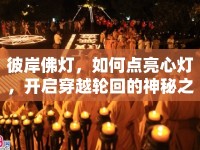 彼岸佛燈，如何點亮心燈，開啟穿越輪回的神秘之旅？