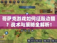 哥薩克游戲如何征服邊疆？戰(zhàn)術(shù)與策略全解析！