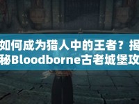 如何成為獵人中的王者？揭秘Bloodborne古老城堡攻略！