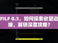 FILF 0.3，如何探索欲望邊緣，解鎖深度攻略？