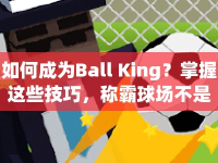 如何成為Ball King？掌握這些技巧，稱霸球場(chǎng)不是夢(mèng)！