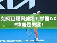 如何征服網(wǎng)球場？掌握ACE攻略是關(guān)鍵！