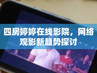 四房婷婷在線(xiàn)影院，網(wǎng)絡(luò)觀(guān)影新趨勢(shì)探討