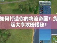 如何打造你的物流帝國？貨運(yùn)大亨攻略揭秘！