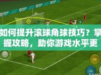 如何提升滾球角球技巧？掌握攻略，助你游戲水平更上一層樓！