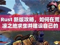 Rust 新版攻略，如何在荒涼之地求生并建設自己的領(lǐng)地？