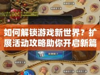 如何解鎖游戲新世界？擴(kuò)展活動(dòng)攻略助你開啟新篇章！