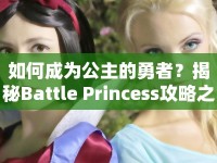 如何成為公主的勇者？揭秘Battle Princess攻略之路