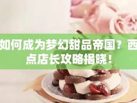 如何成為夢幻甜品帝國？西點店長攻略揭曉！