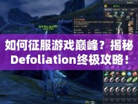 如何征服游戲巔峰？揭秘Defoliation終極攻略！