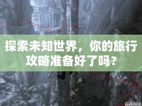 探索未知世界，你的旅行攻略準備好了嗎？