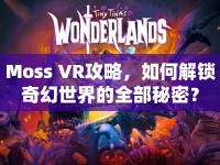 Moss VR攻略，如何解鎖奇幻世界的全部秘密？