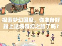 探索夢(mèng)幻國度，你準(zhǔn)備好踏上這場奇幻之旅了嗎？