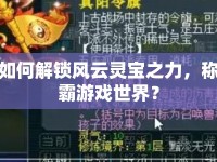 如何解鎖風(fēng)云靈寶之力，稱霸游戲世界？