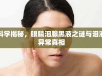 科學(xué)揭秘，眼睛淚腺黑液之謎與淚液異常真相
