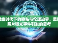網(wǎng)絡(luò)時(shí)代下的隱私與倫理邊界，思順照片曝光事件引發(fā)的思考