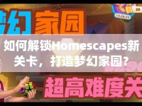 如何解鎖Homescapes新關(guān)卡，打造夢幻家園？
