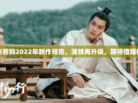 張若昀2022年新作預告，演技再升級，期待值爆棚