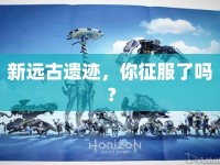 新遠(yuǎn)古遺跡，你征服了嗎？