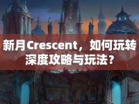 新月Crescent，如何玩轉(zhuǎn)深度攻略與玩法？