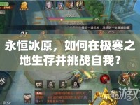 永恒冰原，如何在極寒之地生存并挑戰(zhàn)自我？