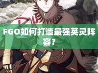 FGO如何打造最強(qiáng)英靈陣容？
