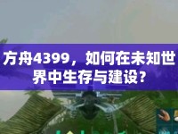 方舟4399，如何在未知世界中生存與建設(shè)？