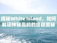 揭秘White Island，如何解鎖神秘島嶼的終極奧秘？