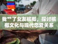 我艸了女友檳榔，探討檳榔文化與現(xiàn)代戀愛關(guān)系