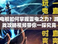 電棍如何掌握雷電之力？游戲攻略視頻帶你一探究竟！