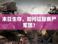 末日生存，如何征服喪尸軍團(tuán)？