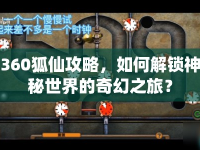 360狐仙攻略，如何解鎖神秘世界的奇幻之旅？