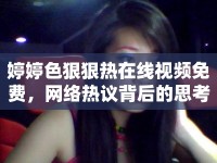 婷婷色狠狠熱在線視頻免費，網絡熱議背后的思考