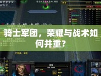騎士軍團，榮耀與戰(zhàn)術(shù)如何并重？