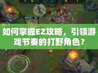 如何掌握EZ攻略，引領(lǐng)游戲節(jié)奏的打野角色？