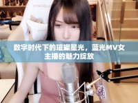 數(shù)字時(shí)代下的璀璨星光，藍(lán)光MV女主播的魅力綻放