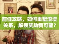 前任攻略，如何重塑浪漫關系，解鎖贊助新可能？