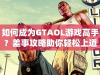 如何成為GTAOL游戲高手？差事攻略助你輕松上道！