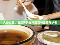 人參女王，自然界的滋補(bǔ)圣品與健康守護(hù)者