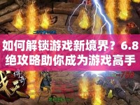 如何解鎖游戲新境界？6.8絕攻略助你成為游戲高手