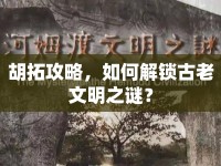 胡拓攻略，如何解鎖古老文明之謎？