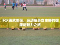 汗水鑄就美麗，運動瘦身女主播的健康與魅力之旅