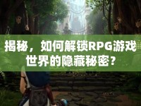 揭秘，如何解鎖RPG游戲世界的隱藏秘密？