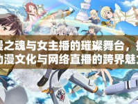 動(dòng)漫之魂與女主播的璀璨舞臺(tái)，探索動(dòng)漫文化與網(wǎng)絡(luò)直播的跨界魅力