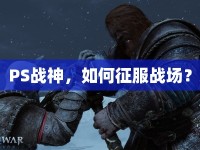 PS戰(zhàn)神，如何征服戰(zhàn)場？