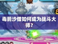 毒箭沙僧如何成為戰(zhàn)斗大師？